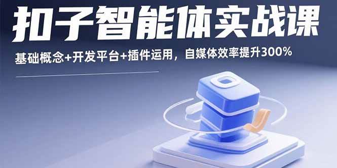 （15922期）扣子智能体实战课，基础概念+开发平台+插件运用，自媒体效率提升300%-皓哥创业笔记