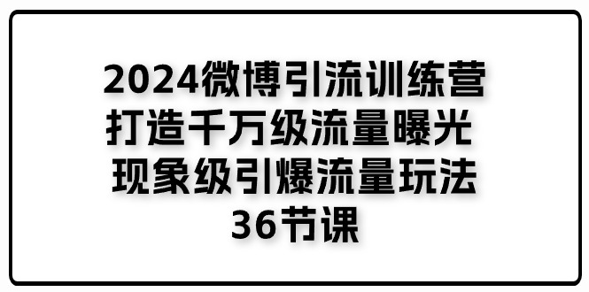 2024微博引流训练营「打造千万级流量曝光 现象级引爆流量玩法」36节课-皓哥创业笔记