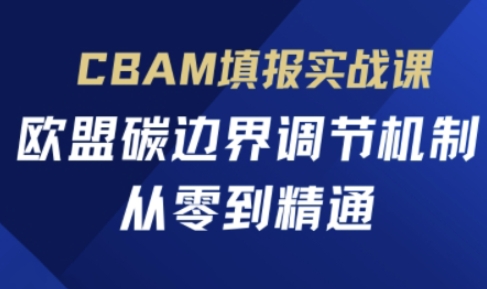 CBAM填报实战课，欧盟碳边界调节机制，从零到精通-皓哥创业笔记