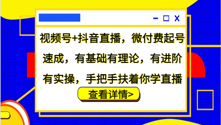 视频号+抖音直播,微付费起号速成,有基础有理论,有进阶有实操,手把手扶着你学直播-皓哥创业笔记
