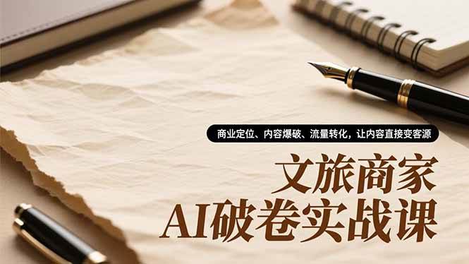 （16791期）文旅商家AI破卷实战课，商业定位、内容爆破、流量转化，让内容直接变客源-皓哥创业笔记