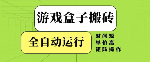 游戏盒子搬砖，全自动运行，无需人工，时间短、单价高、矩阵操作【揭秘】-皓哥创业笔记