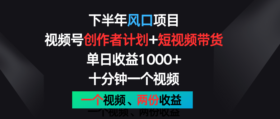下半年风口项目，视频号创作者计划+视频带货，单日收益1000+，一个视频两份收益-皓哥创业笔记