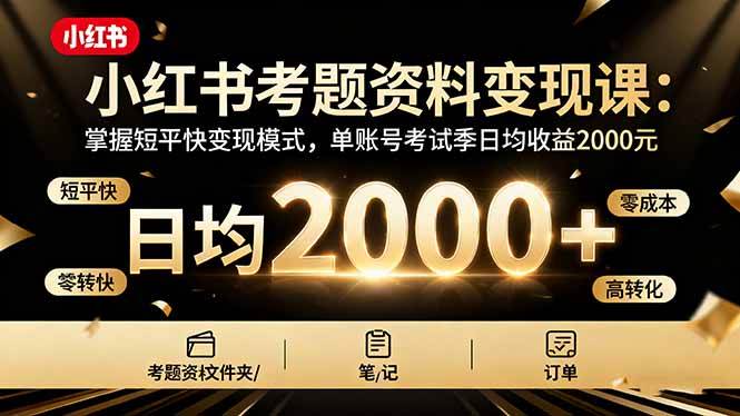 (16260期)小红书考题资料变现课:掌握短平快变现模式,单账号考试季日均收益2000元-皓哥创业笔记
