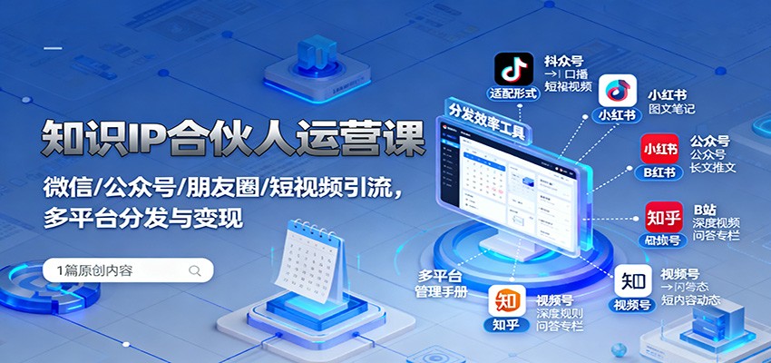 知识IP合伙人运营课：微信/公众号/朋友圈/短视频引流，多平台分发与变现-皓哥创业笔记
