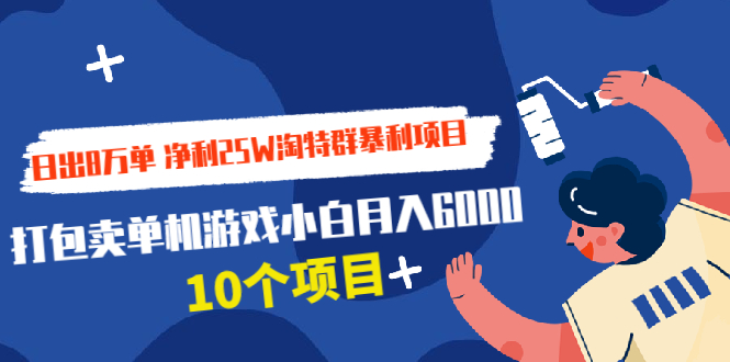 (1925期)日出8万单 净利25W淘特群暴利项目+打包卖单机游戏小白月入6000 (10个项目)