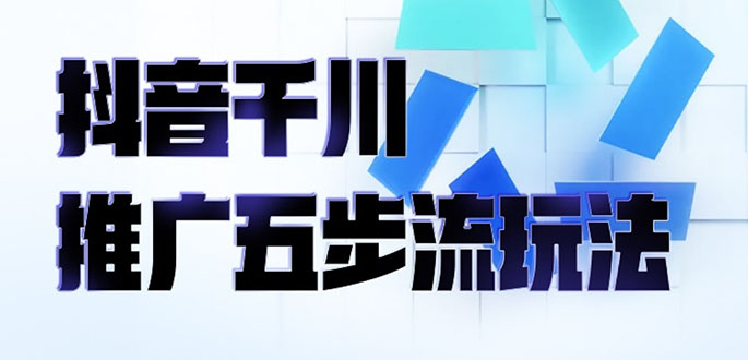 （2330期）抖音千川推广五步流玩法：教你轻松获取自然流量，打造单品爆款-皓哥创业笔记
