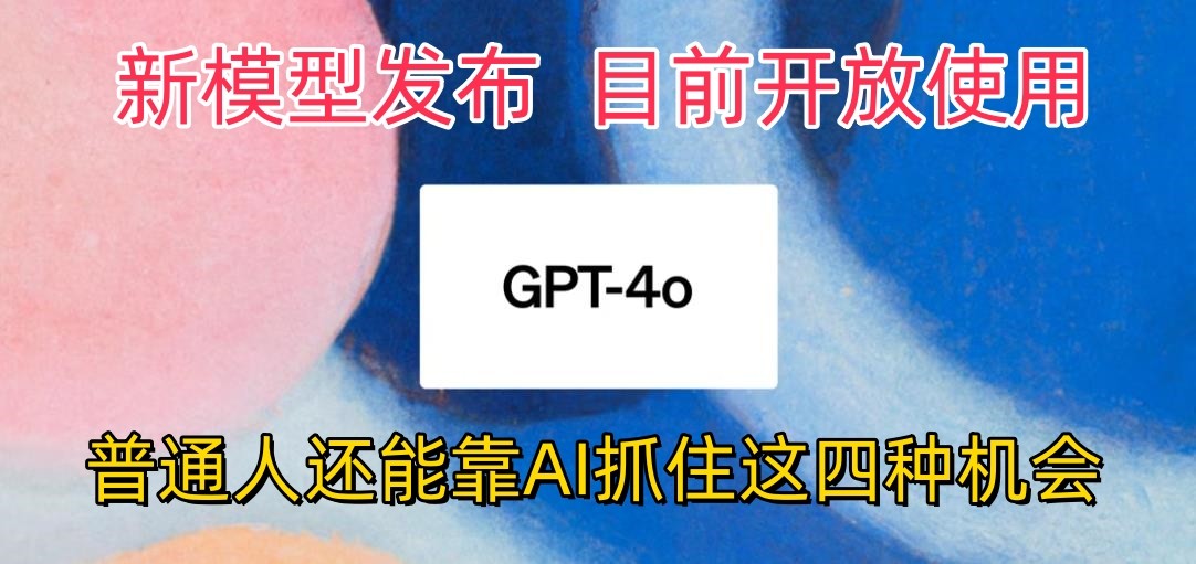 最强模型ChatGPT-4omni震撼发布,目前开放使用,普通人可以利用AI抓住的四个机会-皓哥创业笔记