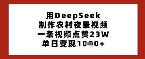 用DeepSeek制作农村夜景视频，一条视频点赞23W，单日变现多张-皓哥创业笔记