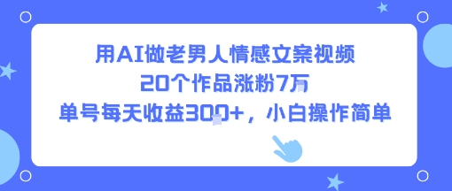 用AI做老男人情感文案视频，20个作品涨粉7W，单号每天收益3张+，小白操作简单-皓哥创业笔记