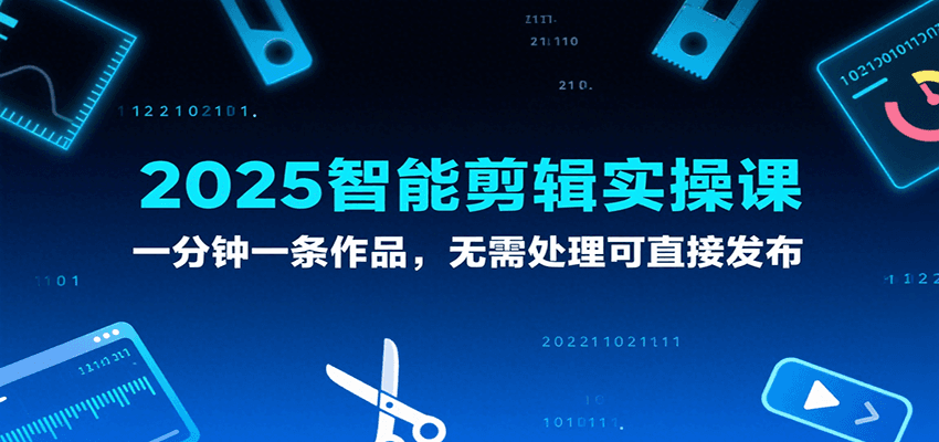 2025智能剪辑实操课，一分钟一条作品，无需处理可直接发布-皓哥创业笔记