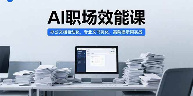 （15371期）AI职场效能课，办公文档自动化，专业文书优化，高阶提示词实战-皓哥创业笔记