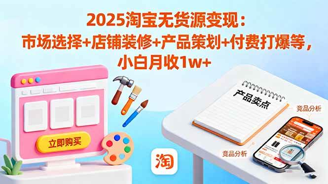 （16350期）2025淘宝无货源变现：市场选择+店铺装修+产品策划+付费打爆等 小白月收1w+-皓哥创业笔记