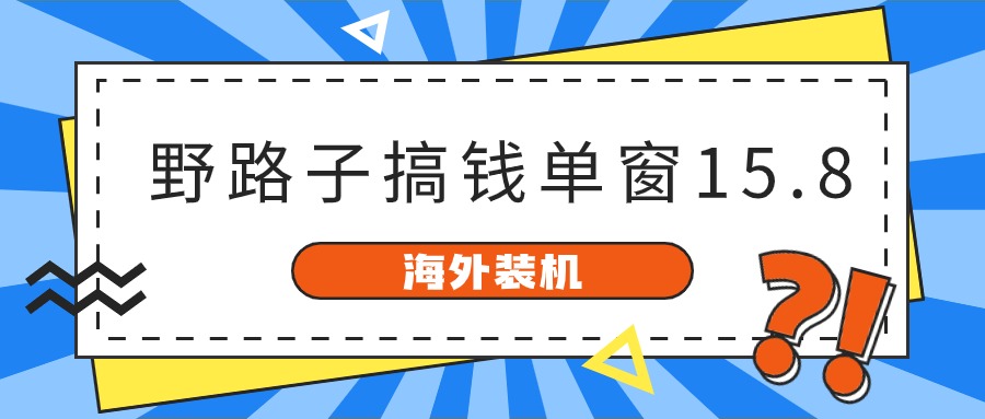 海外装机,野路子搞钱,单窗口15.8,亲测已变现10000+-皓哥创业笔记