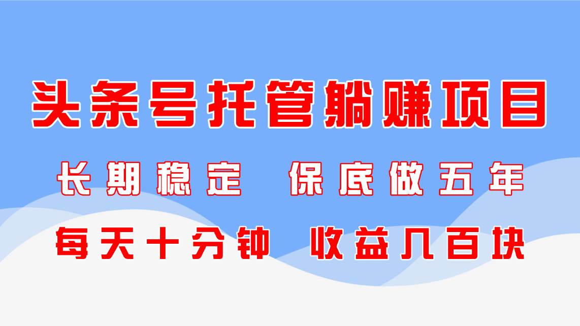 （14635期）头条号托管躺赚项目，长期稳定，可做五年，每天十分钟，收益几百块-皓哥创业笔记