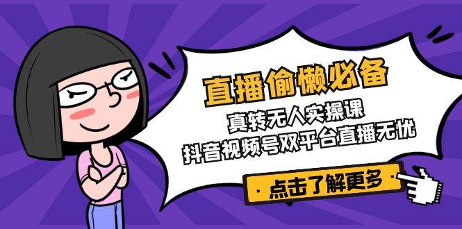直播偷懒必备！真人转无人实操课，抖音视频号双平台直播无忧-皓哥创业笔记