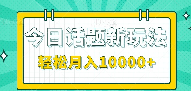 今日话题新玩法，零成本零门槛单条作品百万流量，月入10000+-皓哥创业笔记