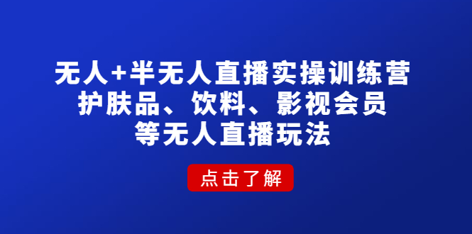 （4510期）无人+半无人直播实操训练营：护肤品、饮料、影视会员等无人直播玩法-皓哥创业笔记