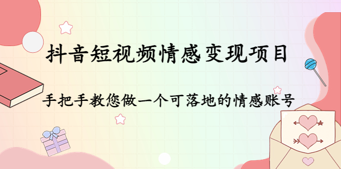 （4541期）抖音短视频情感变现项目：手把手教您做一个可落地的情感账号-皓哥创业笔记