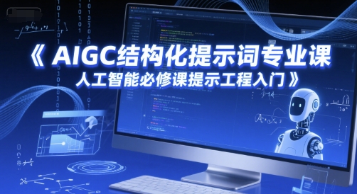 AIGC结构化提示词专业课,人工智能必修课提示工程入门-皓哥创业笔记