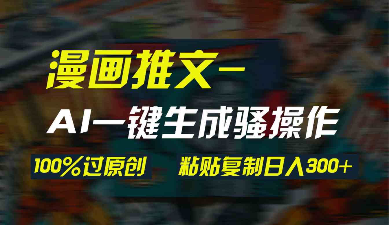 (9635期)AI一键生成漫画爆款视频,3分钟1条双重去重100%过原创,粘贴复制日入300+-皓哥创业笔记