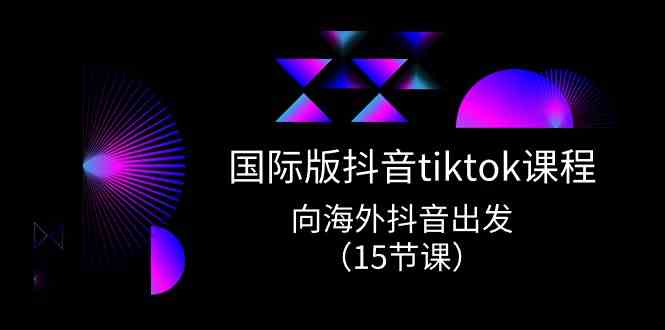 国际版抖音tiktok实战课程，向海外抖音出发（15节课）-皓哥创业笔记