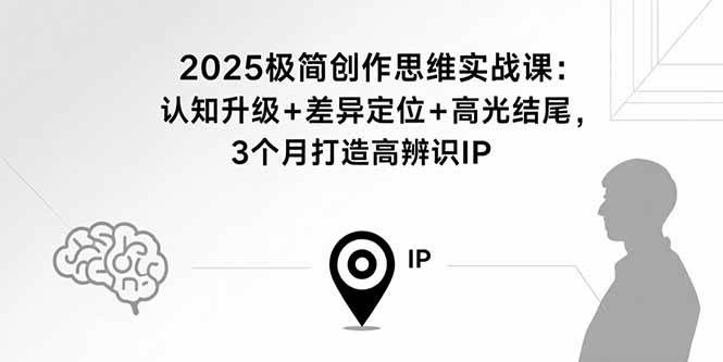 （15928期）2025极简创作思维实战课：认知升级+差异定位+高光结尾，3个月打造高辨识IP-皓哥创业笔记