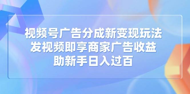 (14588期)视频号广告分成新变现玩法:发视频即享商家广告收益,助新手日入过百-皓哥创业笔记