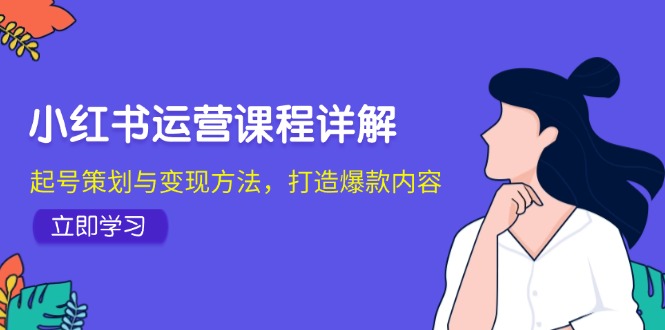 小红书运营课程详解：起号策划与变现方法，打造爆款内容-皓哥创业笔记