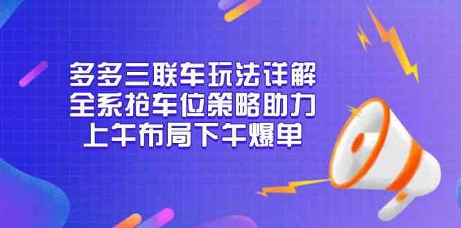 多多三联车玩法详解，全系抢车位策略助力，上午布局下午爆单-皓哥创业笔记