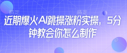 近期爆火AI跳操涨粉实操，5分钟教会你怎么制作-皓哥创业笔记