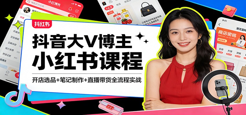 抖音大V博主小红书课程：开店选品+笔记制作+直播带货全流程实战-皓哥创业笔记