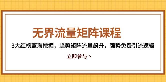 （14763期）无界流量矩阵课程，3大红榜蓝海挖掘，趋势矩阵流量飙升，强势免费引流逻辑-皓哥创业笔记