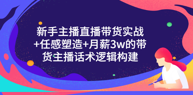 （3082期）新手主播直播带货实战+信任感塑造+月薪3w的带货主播话术逻辑构建-皓哥创业笔记
