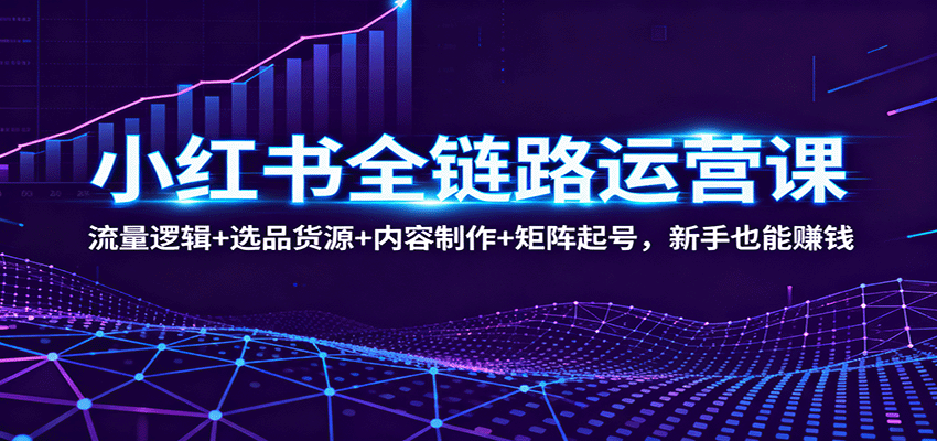 小红书全链路运营课:流量逻辑+选品货源+内容制作+矩阵起号,新手也能赚钱-皓哥创业笔记