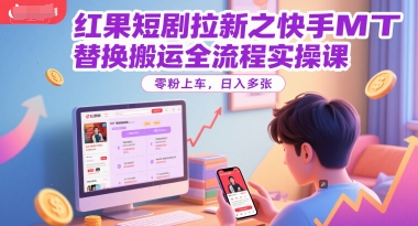 红果短剧拉新之快手MT替换搬运全流程实操课，零粉上车，日入多张-皓哥创业笔记