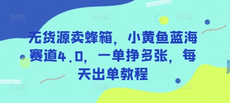 无货源卖蜂箱，小黄鱼蓝海赛道4.0，一单挣多张，每天出单教程-皓哥创业笔记