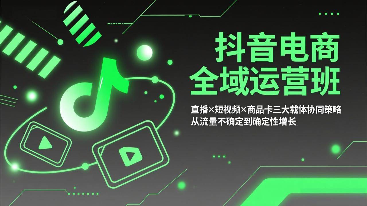 （17550期）抖音电商全域运营班：直播×短视频×商品卡三大载体协同策略，从流量不确定到确定性增长-皓哥创业笔记