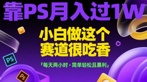 靠PS月入过1W，小白做这个赛道很吃香，每天两小时，简单轻松且暴利【揭秘】-皓哥创业笔记