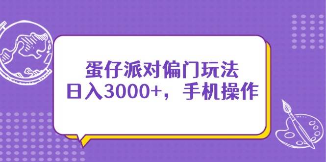 （14423期）蛋仔派对偏门玩法，日入3000+，手机操作-皓哥创业笔记