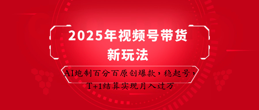 2025年视频号带货新玩法：AI炮制百分百原创爆款，稳起号，T+1结算实现月入过万-皓哥创业笔记