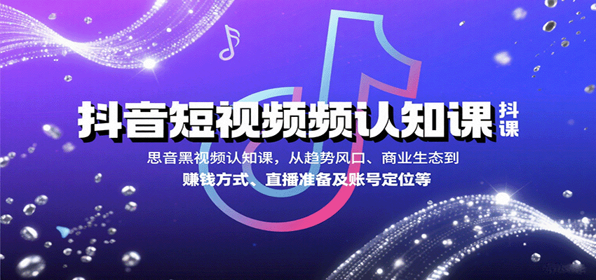 抖音短视频认知课，从趋势风口、商业生态到赚钱方式、直播准备及账号定位等-皓哥创业笔记