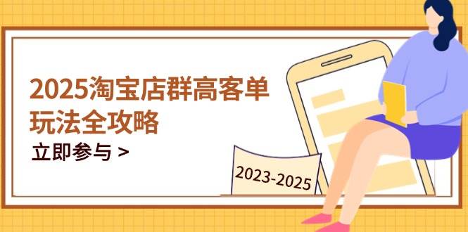 （14603期）2025淘宝店群高客单玩法全攻略，把握高客单关键技巧，精通全周期运营-皓哥创业笔记
