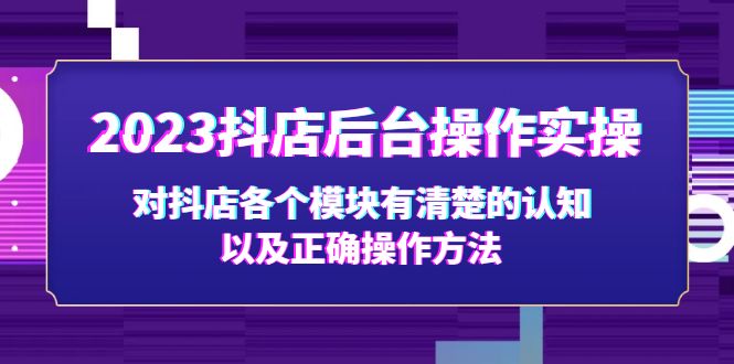 （5093期）2023抖店后台操作实操，对抖店各个模块有清楚的认知以及正确操作方法-皓哥创业笔记