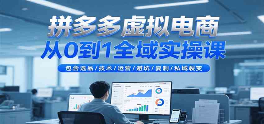 拼多多虚拟电商从0到1全域实操课，包含选品/技术/运营/避坑/复制/私域裂变-皓哥创业笔记