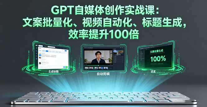 （16123期）GPT自媒体创作实战课：文案批量化、视频自动化、标题生成，效率提升100倍-皓哥创业笔记