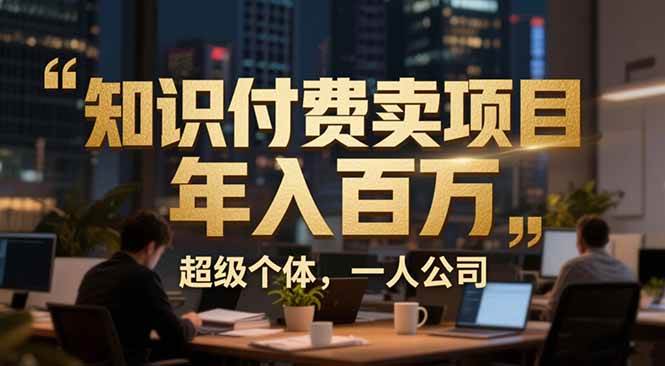 （17134期）从0到年入百万：超级个体实战心得公开，个人IP×精准引流×成交系统全拆解-皓哥创业笔记