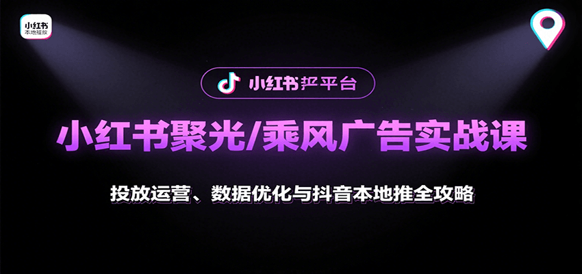 小红书聚光/乘风广告实战课：投放运营、数据优化与抖音本地推全攻略-皓哥创业笔记