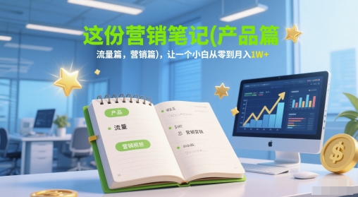 这份营销笔记(产品篇，流量篇，营销篇)，让一个小白从零到月入1W+-皓哥创业笔记
