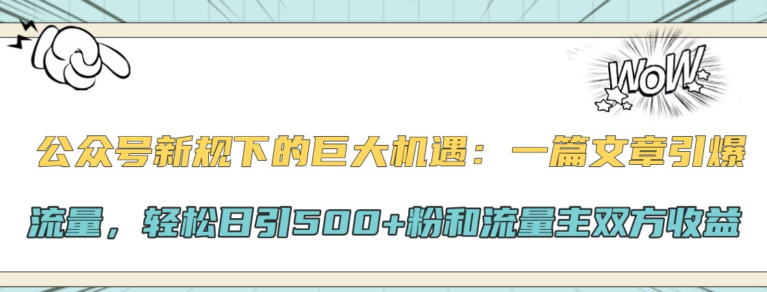 公众号新规下的巨大机遇:一篇文章引爆流量,轻松日引500+粉和流量主双方收益-皓哥创业笔记